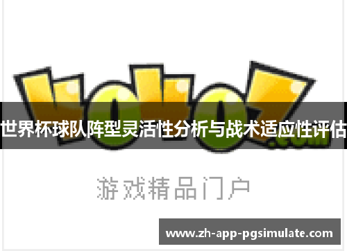 世界杯球队阵型灵活性分析与战术适应性评估 世界杯球队阵型灵活性分析与战术适应性评估