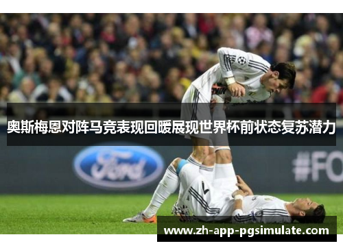 奥斯梅恩对阵马竞表现回暖展现世界杯前状态复苏潜力