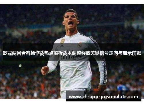 欧冠两回合客场作战热点解析战术调整释放关键信号走向与启示前瞻