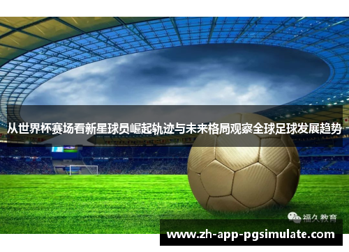 从世界杯赛场看新星球员崛起轨迹与未来格局观察全球足球发展趋势 从世界杯赛场看新星球员崛起轨迹与未来格局观察全球足球发展趋势