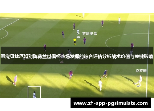 围绕贝林厄姆对阵荷兰世俱杯临场发挥的综合评估分析战术价值与关键影响 围绕贝林厄姆对阵荷兰世俱杯临场发挥的综合评估分析战术价值与关键影响