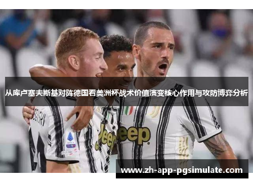 从库卢塞夫斯基对阵德国看美洲杯战术价值演变核心作用与攻防博弈分析 从库卢塞夫斯基对阵德国看美洲杯战术价值演变核心作用与攻防博弈分析