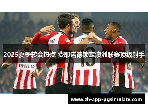 2025夏季转会热点 费耶诺德锁定澳洲联赛顶级射手