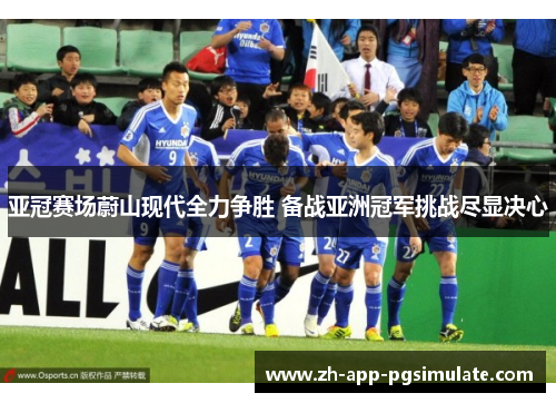 亚冠赛场蔚山现代全力争胜 备战亚洲冠军挑战尽显决心