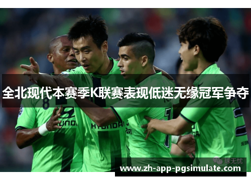 全北现代本赛季K联赛表现低迷无缘冠军争夺 全北现代本赛季K联赛表现低迷无缘冠军争夺