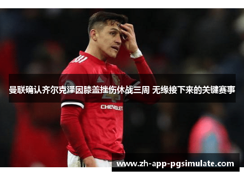 曼联确认齐尔克泽因膝盖挫伤休战三周 无缘接下来的关键赛事 曼联确认齐尔克泽因膝盖挫伤休战三周 无缘接下来的关键赛事