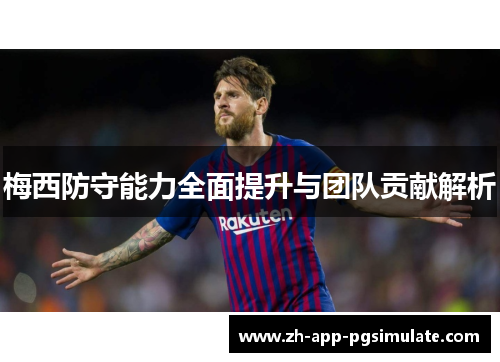 梅西防守能力全面提升与团队贡献解析