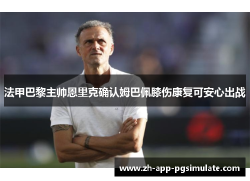 法甲巴黎主帅恩里克确认姆巴佩膝伤康复可安心出战