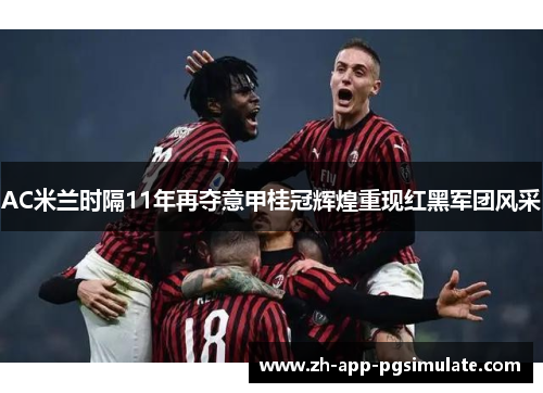 AC米兰时隔11年再夺意甲桂冠辉煌重现红黑军团风采