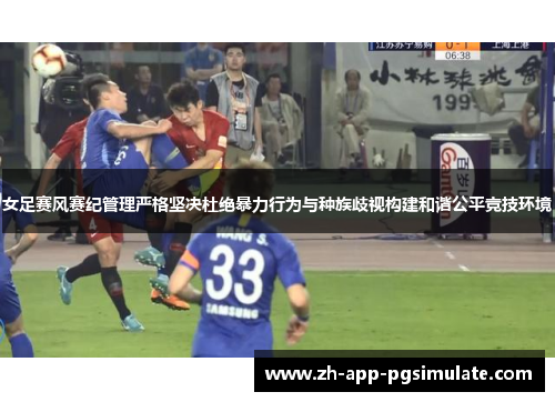 女足赛风赛纪管理严格坚决杜绝暴力行为与种族歧视构建和谐公平竞技环境 女足赛风赛纪管理严格坚决杜绝暴力行为与种族歧视构建和谐公平竞技环境