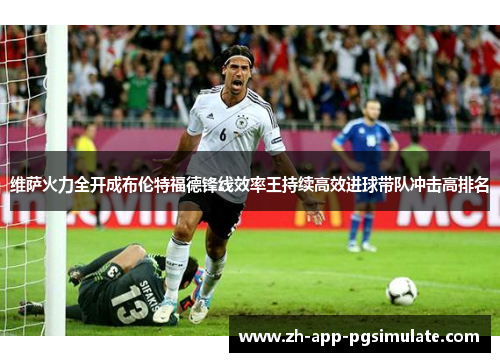 维萨火力全开成布伦特福德锋线效率王持续高效进球带队冲击高排名