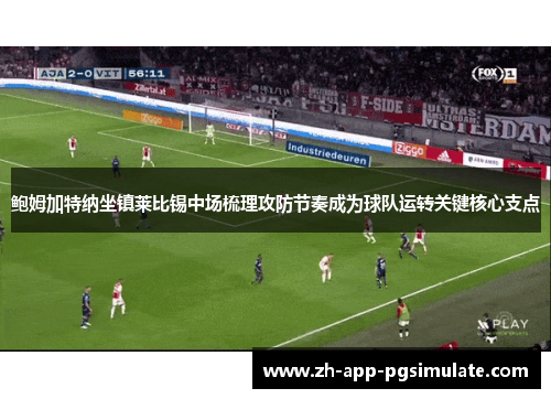 鲍姆加特纳坐镇莱比锡中场梳理攻防节奏成为球队运转关键核心支点