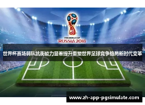 世界杯赛场弱队抗衡能力显著提升重塑世界足球竞争格局新时代变革