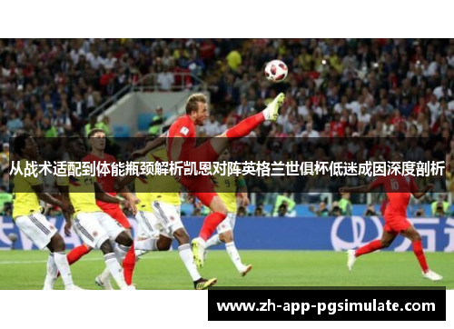 从战术适配到体能瓶颈解析凯恩对阵英格兰世俱杯低迷成因深度剖析