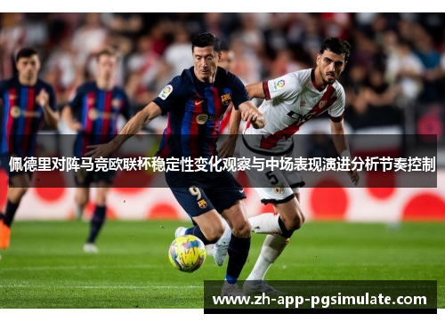 佩德里对阵马竞欧联杯稳定性变化观察与中场表现演进分析节奏控制