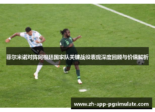 菲尔米诺对阵阿根廷国家队关键战役表现深度回顾与价值解析
