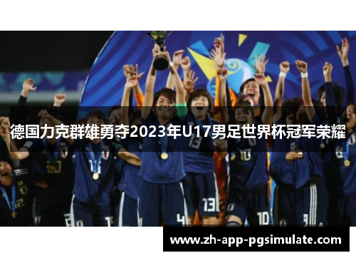 德国力克群雄勇夺2023年U17男足世界杯冠军荣耀