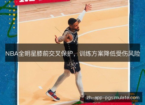 NBA全明星膝前交叉保护,训练方案降低受伤风险 NBA全明星膝前交叉保护,训练方案降低受伤风险