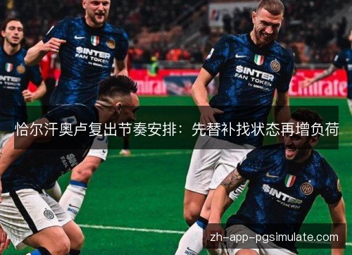 恰尔汗奥卢复出节奏安排:先替补找状态再增负荷 恰尔汗奥卢复出节奏安排:先替补找状态再增负荷